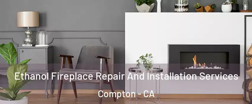  Ethanol Fireplace Repair And Installation Services Compton - CA