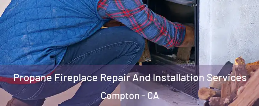  Propane Fireplace Repair And Installation Services Compton - CA
