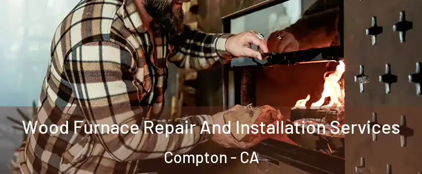  Wood Furnace Repair And Installation Services Compton - CA